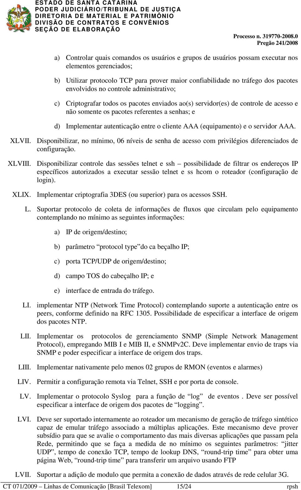 AAA (equipamento) e o servidor AAA. XLVII. Disponibilizar, no mínimo, 06 níveis de senha de acesso com privilégios diferenciados de configuração. XLVIII.