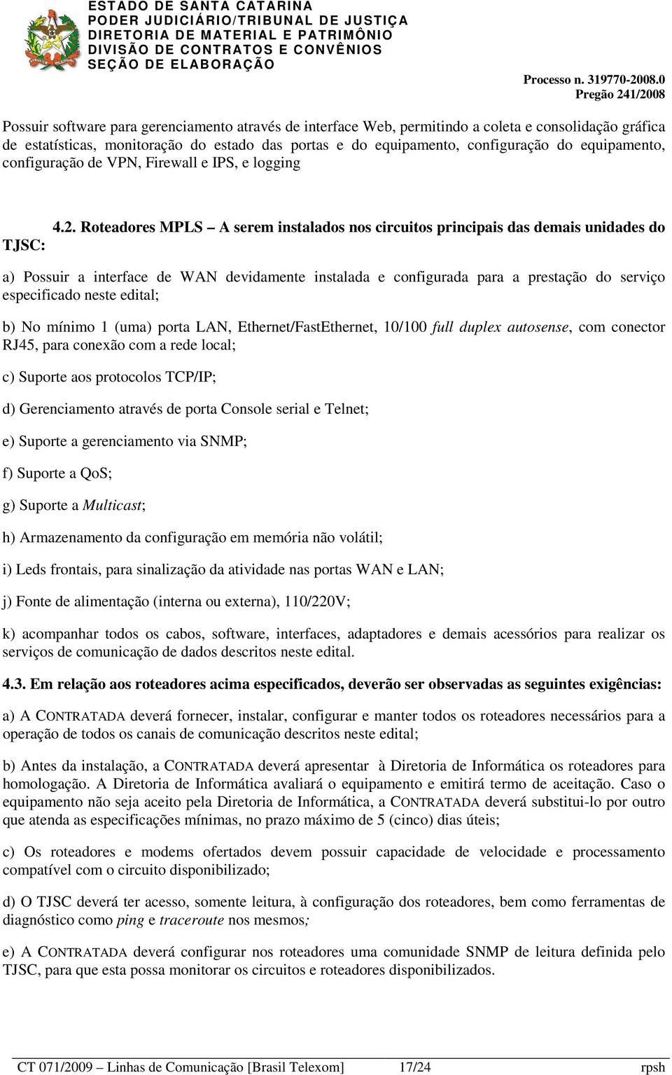 Roteadores MPLS A serem instalados nos circuitos principais das demais unidades do a) Possuir a interface de WAN devidamente instalada e configurada para a prestação do serviço especificado neste