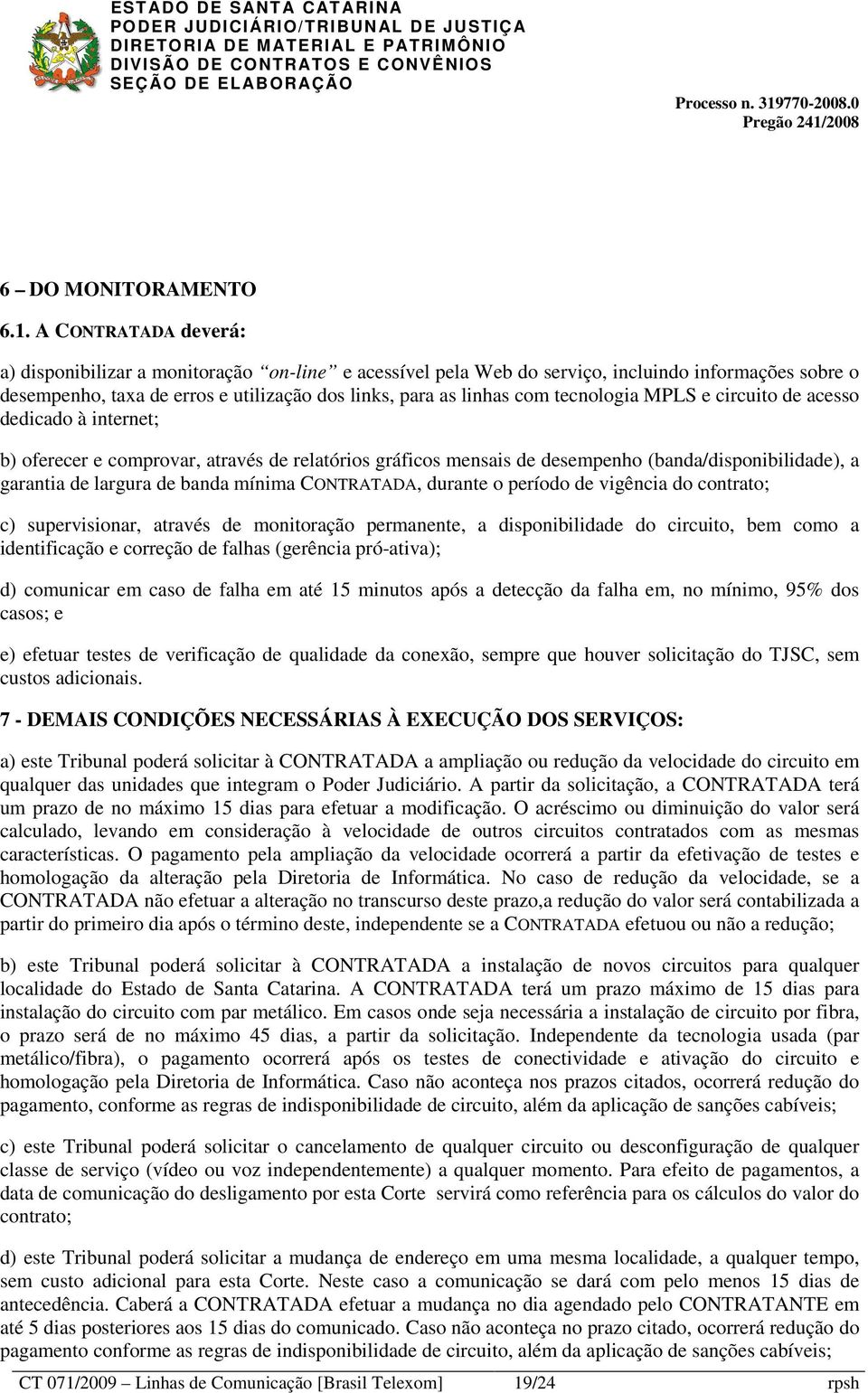 tecnologia MPLS e circuito de acesso dedicado à internet; b) oferecer e comprovar, através de relatórios gráficos mensais de desempenho (banda/disponibilidade), a garantia de largura de banda mínima