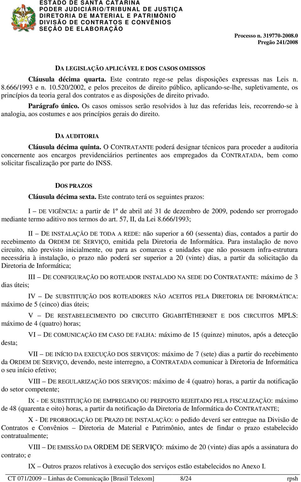 Os casos omissos serão resolvidos à luz das referidas leis, recorrendo-se à analogia, aos costumes e aos princípios gerais do direito. DA AUDITORIA Cláusula décima quinta.