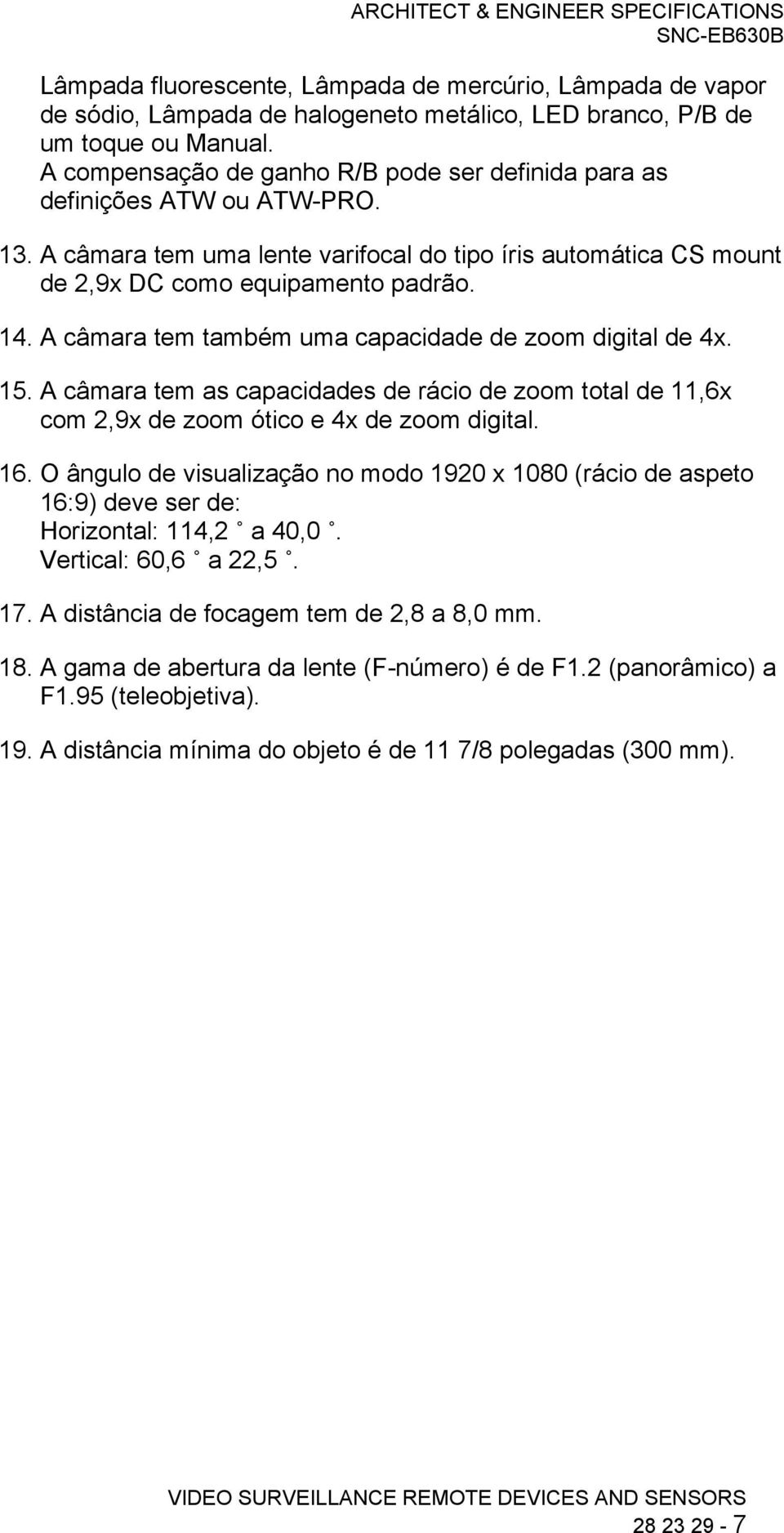 A câmara tem também uma capacidade de zoom digital de 4x. 15. A câmara tem as capacidades de rácio de zoom total de 11,6x com 2,9x de zoom ótico e 4x de zoom digital. 16.