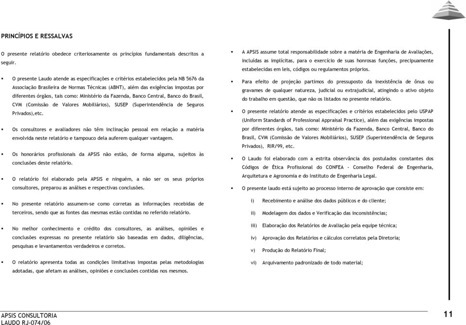 Ministério da Fazenda, Banco Central, Banco do Brasil, CVM (Comissão de Valores Mobiliários), SUSEP (Superintendência de Seguros Privados),etc.