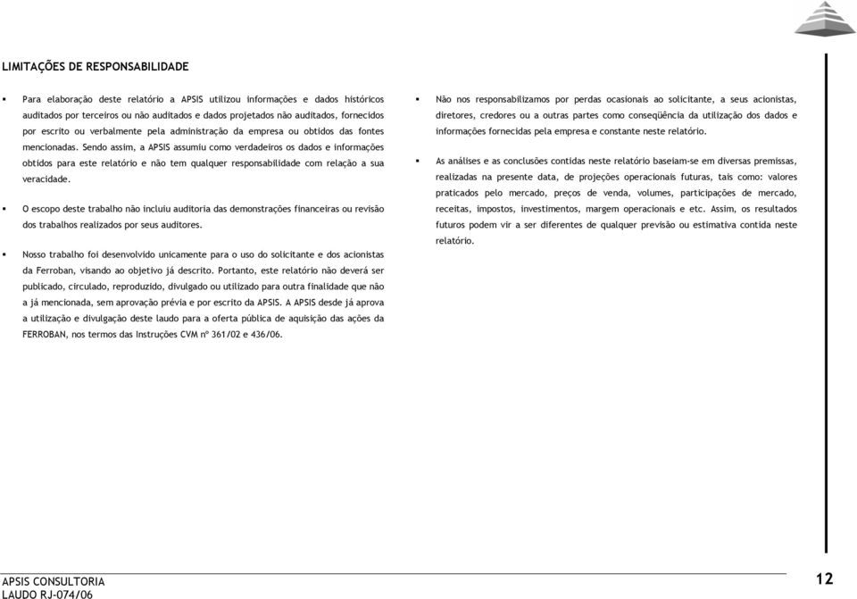 Sendo assim, a APSIS assumiu como verdadeiros os dados e informações obtidos para este relatório e não tem qualquer responsabilidade com relação a sua veracidade.