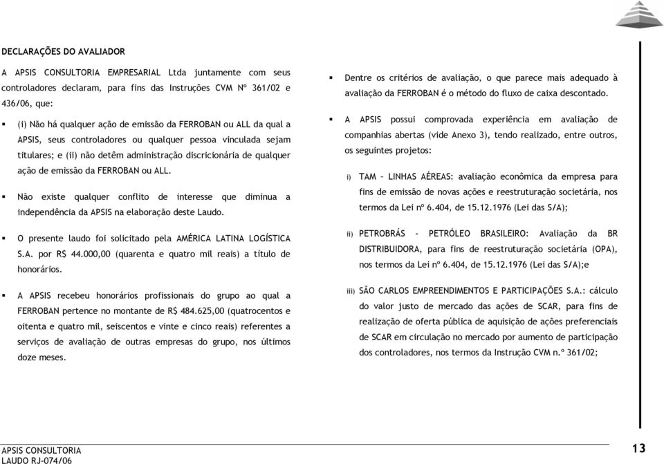 Não existe qualquer conflito de interesse que diminua a independência da APSIS na elaboração deste Laudo. O presente laudo foi solicitado pela AMÉRICA LATINA LOGÍSTICA S.A. por R$ 44.