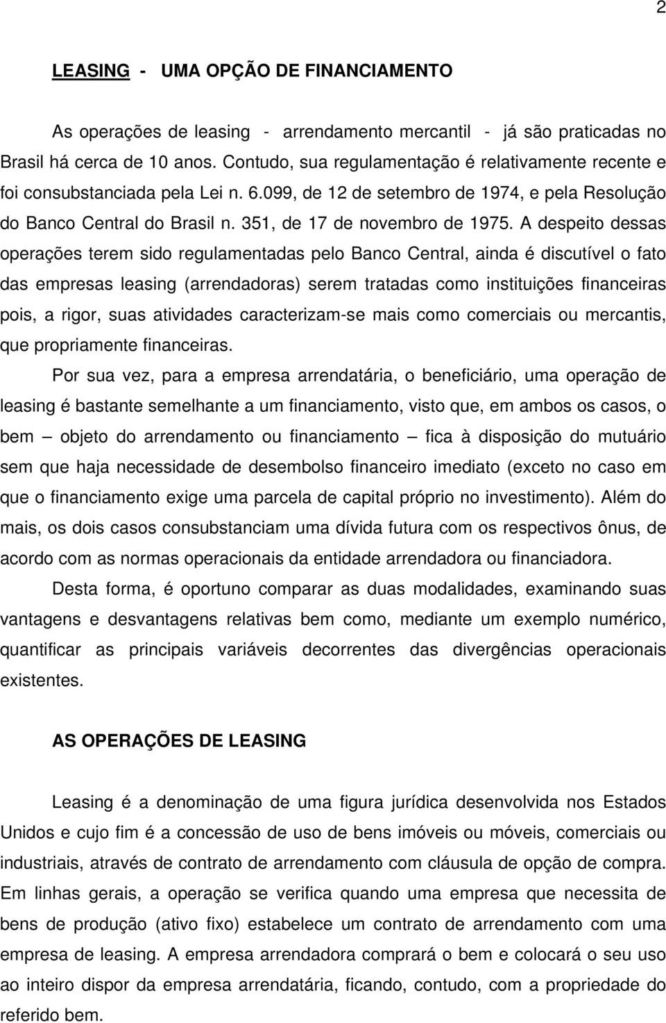 A despeito dessas operações terem sido regulamentadas pelo Banco Central, ainda é discutível o fato das empresas leasing (arrendadoras) serem tratadas como instituições financeiras pois, a rigor,