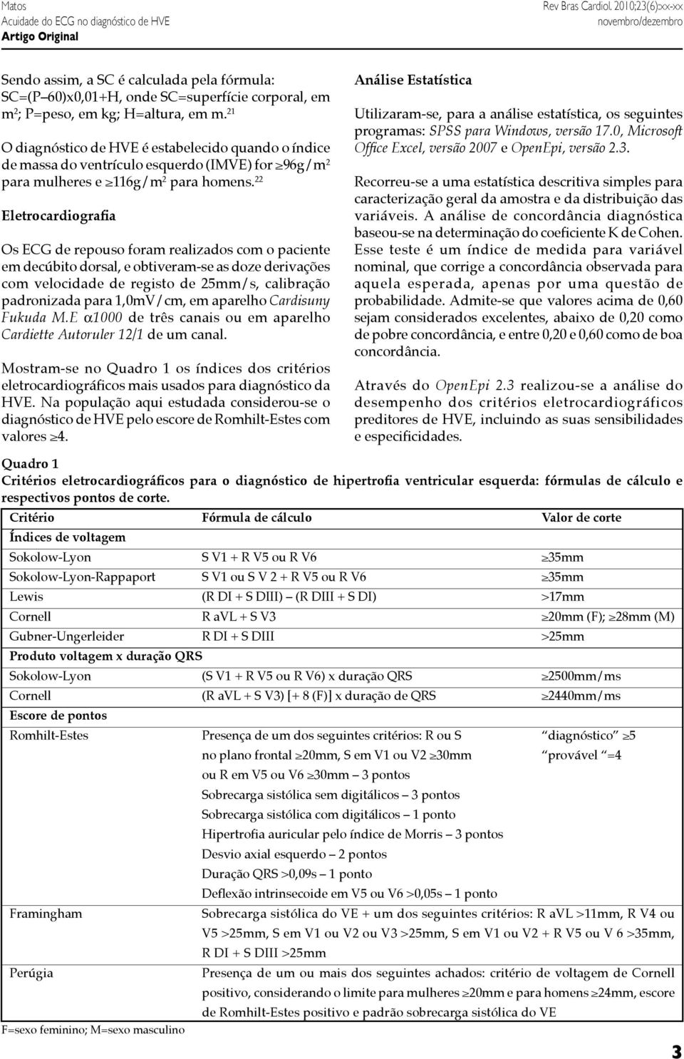 22 Eletrocardiografia Os ECG de repouso foram realizados com o paciente em decúbito dorsal, e obtiveram-se as doze derivações com velocidade de registo de 25mm/s, calibração padronizada para