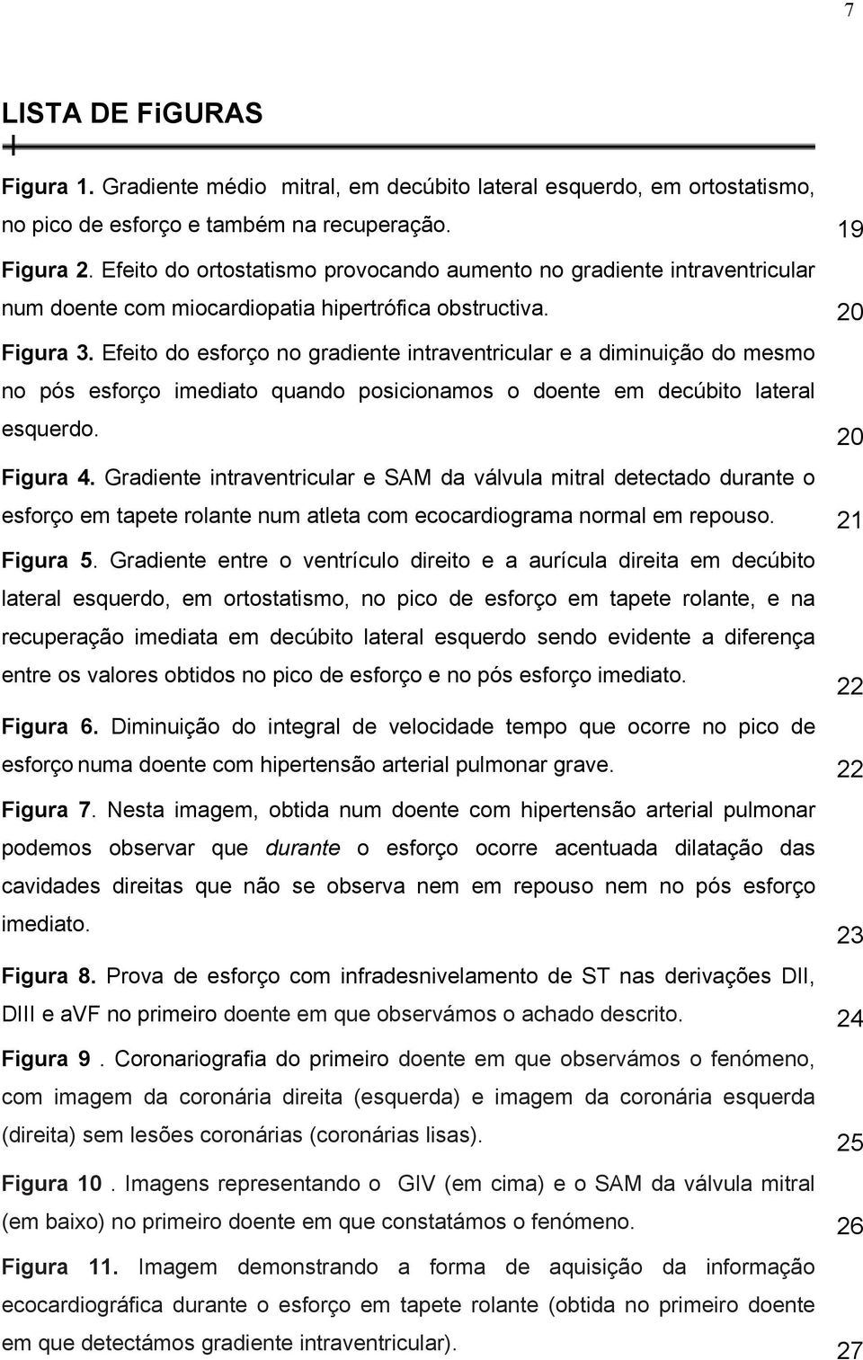 Efeito do esforço no gradiente intraventricular e a diminuição do mesmo no pós esforço imediato quando posicionamos o doente em decúbito lateral esquerdo. 20 Figura 4.