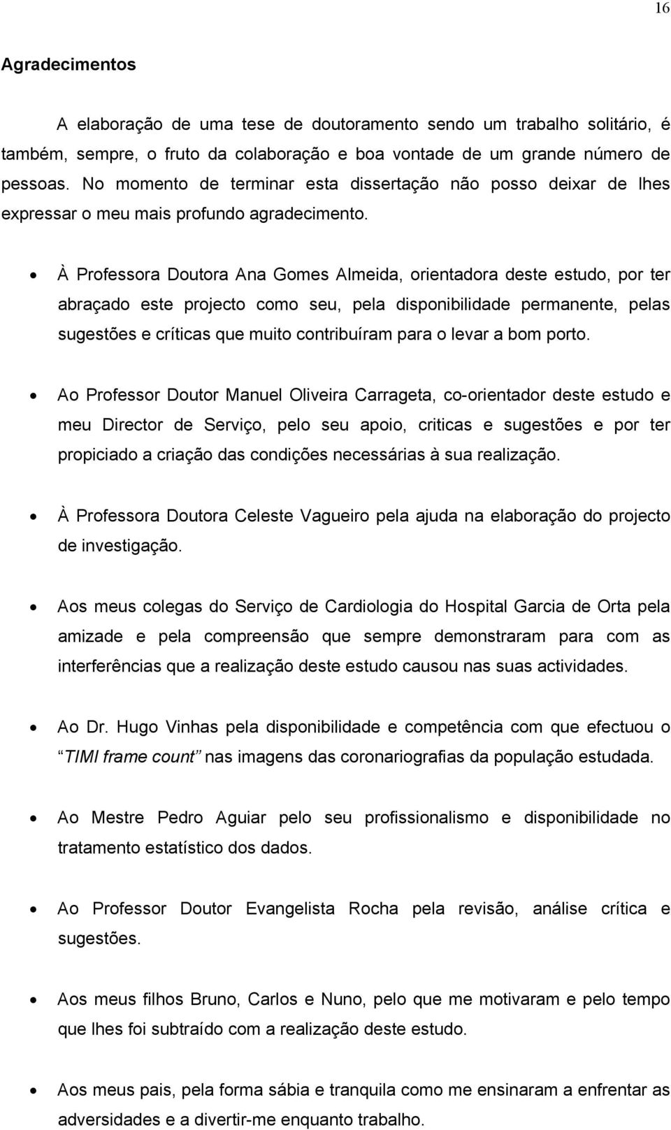 À Professora Doutora Ana Gomes Almeida, orientadora deste estudo, por ter abraçado este projecto como seu, pela disponibilidade permanente, pelas sugestões e críticas que muito contribuíram para o