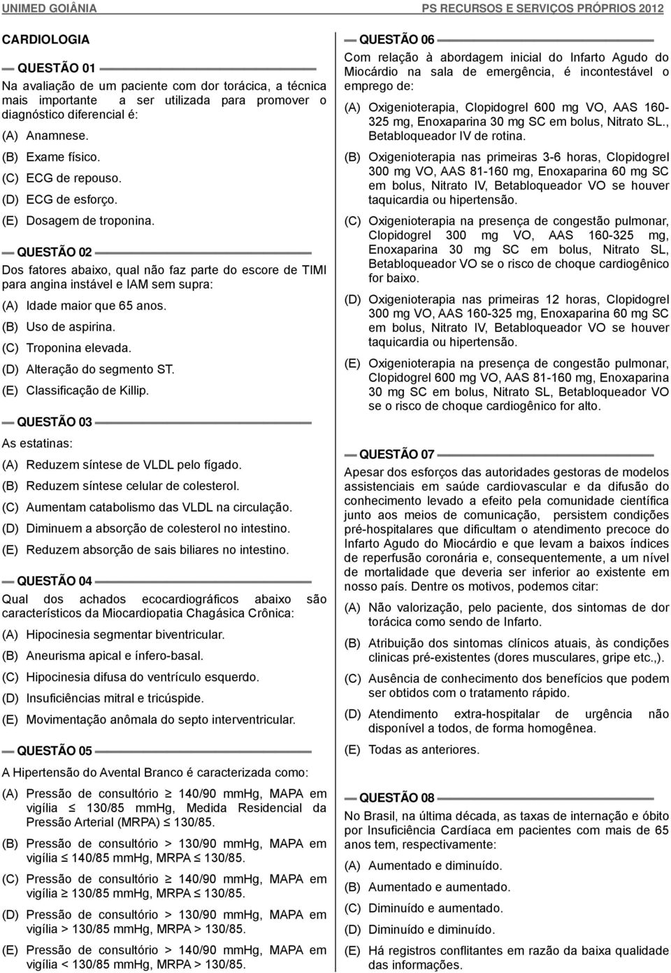 (B) Uso de aspirina. (C) Troponina elevada. (D) Alteração do segmento ST. (E) Classificação de Killip. QUESTÃO 03 As estatinas: (A) Reduzem síntese de VLDL pelo fígado.