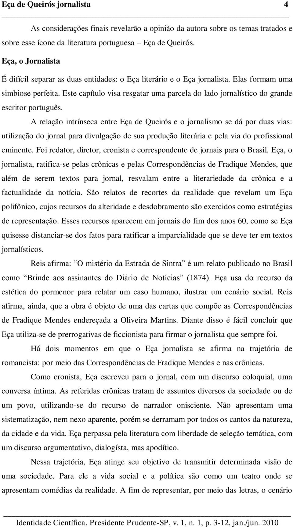 Este capítulo visa resgatar uma parcela do lado jornalístico do grande escritor português.