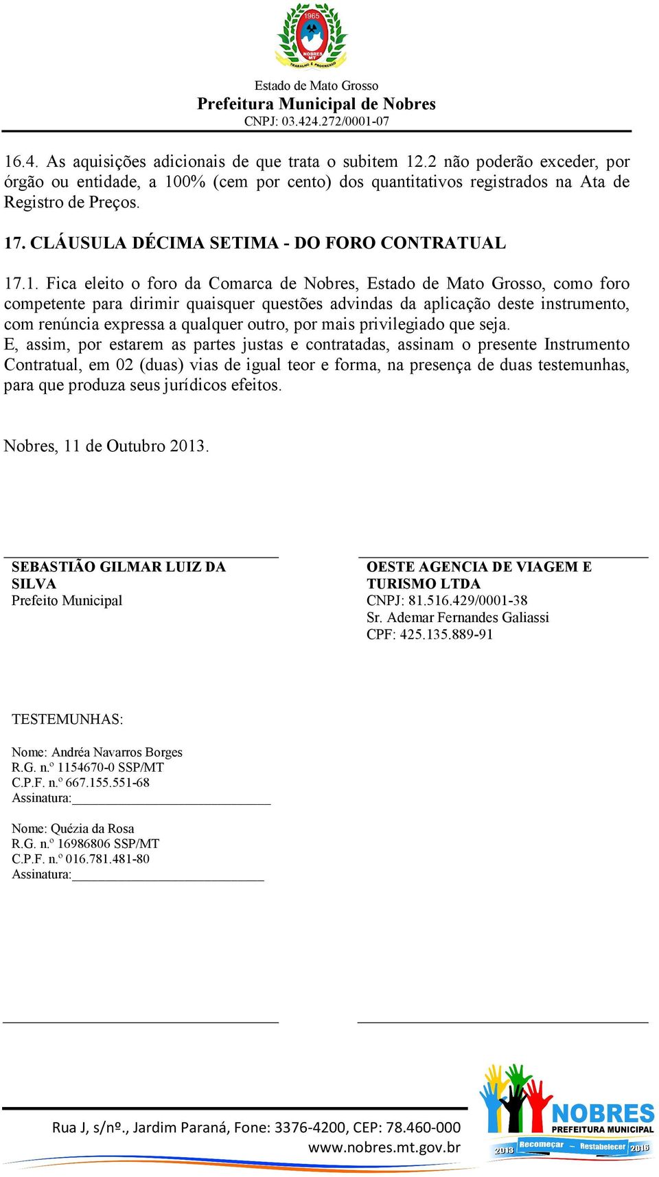 .1. Fica eleito o foro da Comarca de Nobres, Estado de Mato Grosso, como foro competente para dirimir quaisquer questões advindas da aplicação deste instrumento, com renúncia expressa a qualquer