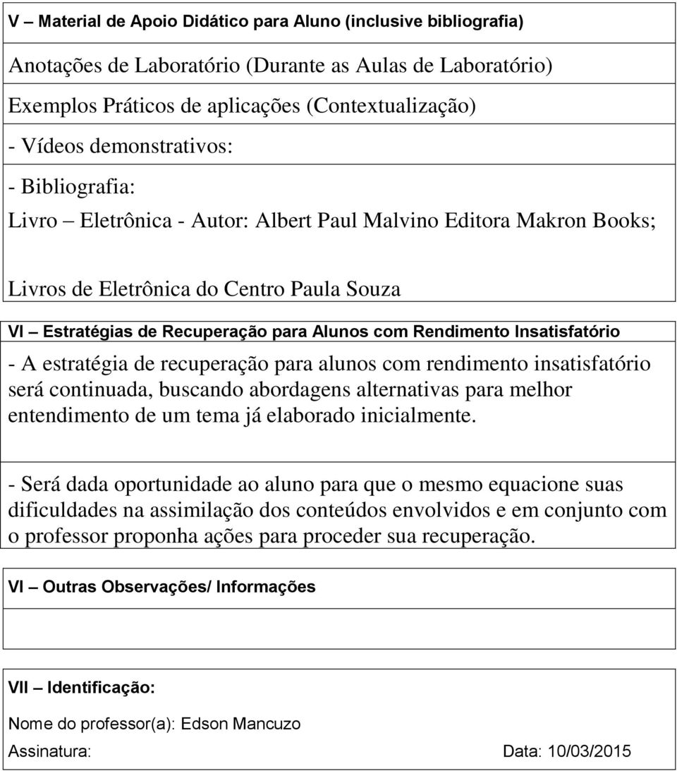 - A estratégia de recuperação para alunos com rendimento insatisfatório será continuada, buscando abordagens alternativas para melhor entendimento de um tema já elaborado inicialmente.