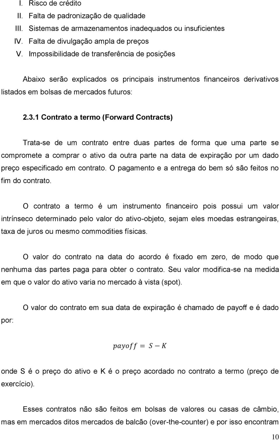 1 Contrato a termo (Forward Contracts) Trata-se de um contrato entre duas partes de forma que uma parte se compromete a comprar o ativo da outra parte na data de expiração por um dado preço