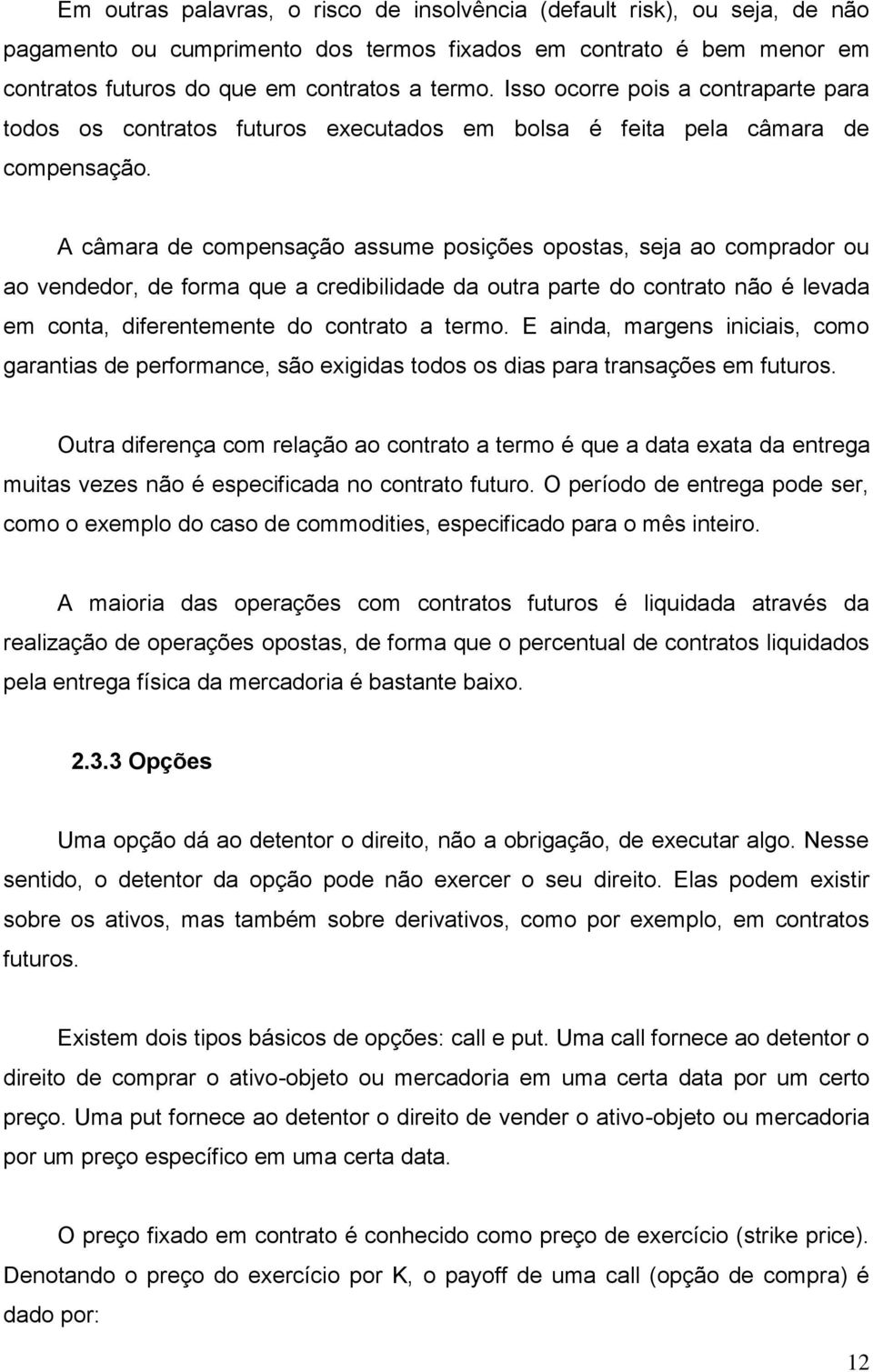 A câmara de compensação assume posições opostas, seja ao comprador ou ao vendedor, de forma que a credibilidade da outra parte do contrato não é levada em conta, diferentemente do contrato a termo.