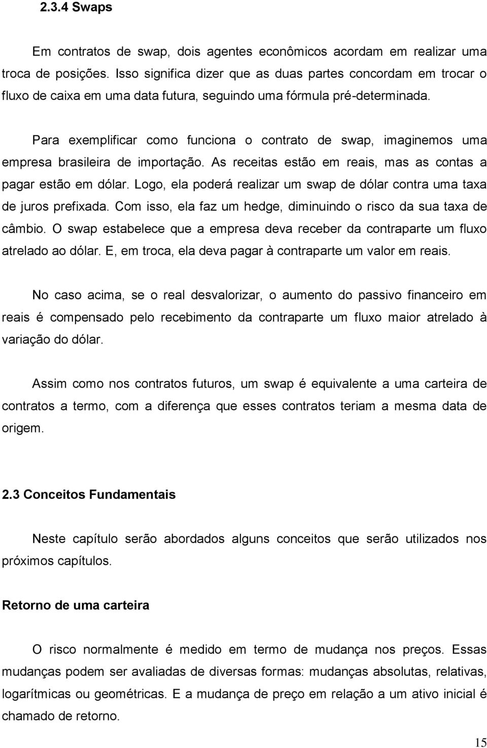 Para exemplificar como funciona o contrato de swap, imaginemos uma empresa brasileira de importação. As receitas estão em reais, mas as contas a pagar estão em dólar.