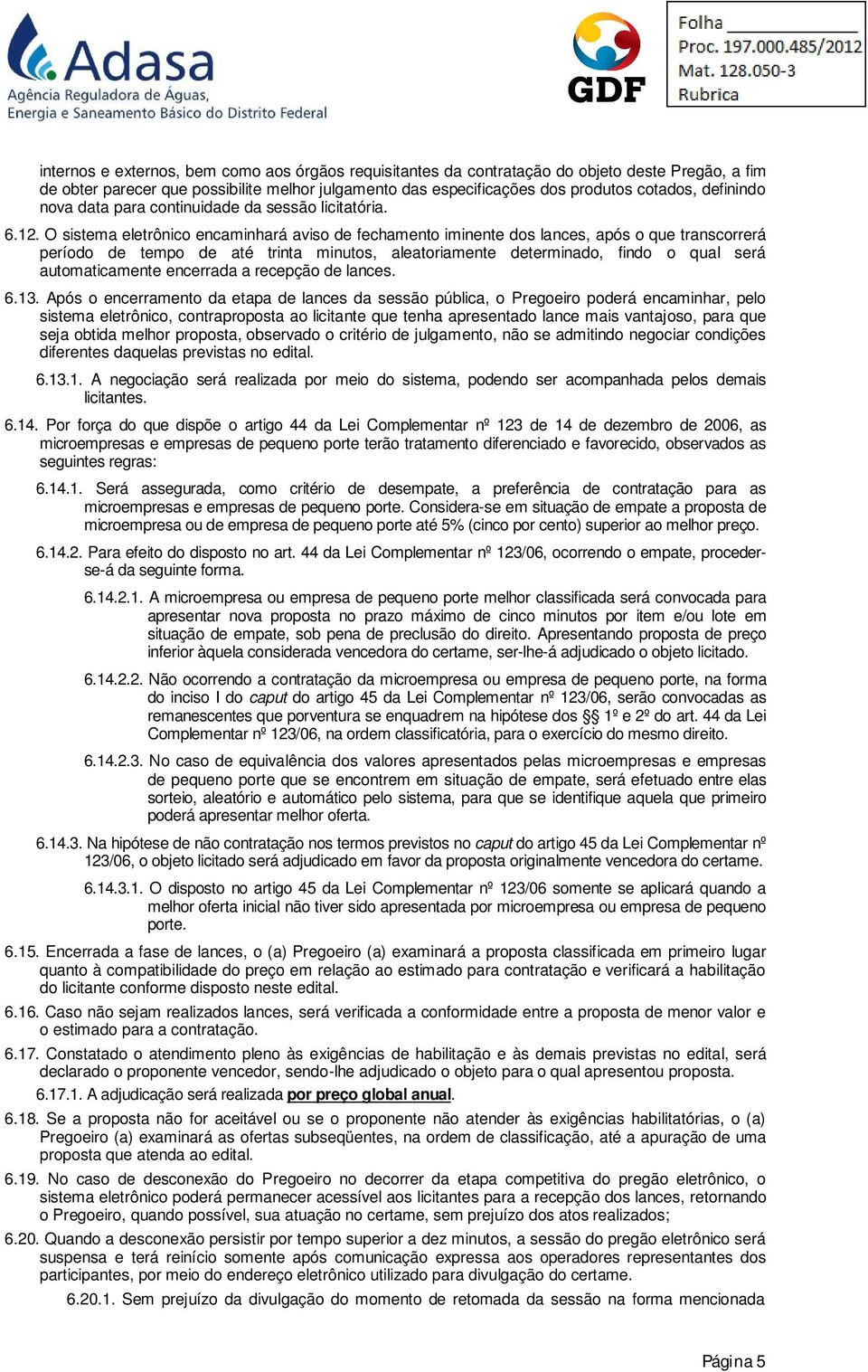 O sistema eletrônico encaminhará aviso de fechamento iminente dos lances, após o que transcorrerá período de tempo de até trinta minutos, aleatoriamente determinado, findo o qual será automaticamente