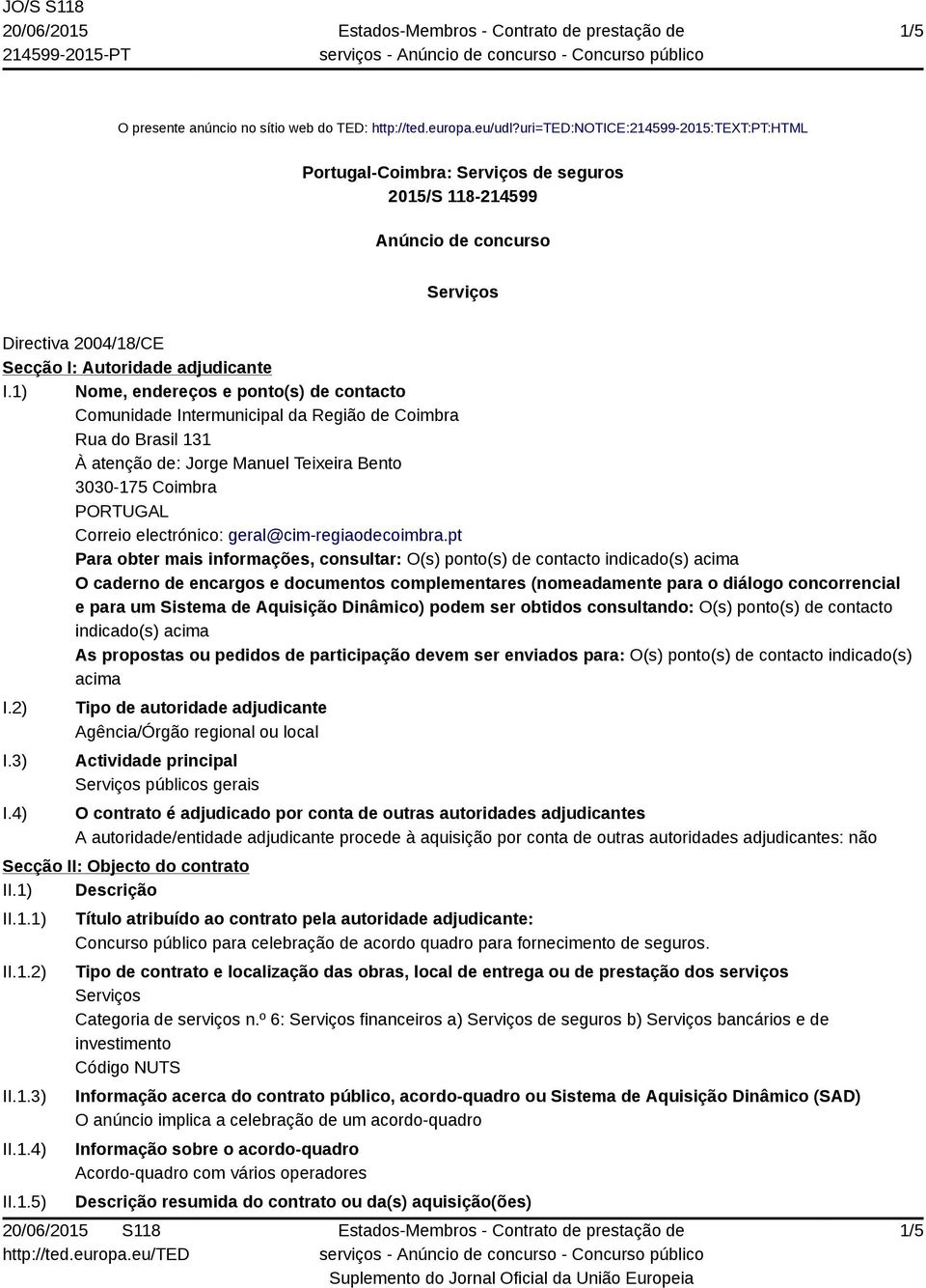 1) Nome, endereços e ponto(s) de contacto Comunidade Intermunicipal da Região de Coimbra Rua do Brasil 131 À atenção de: Jorge Manuel Teixeira Bento 3030-175 Coimbra PORTUGAL Correio electrónico: