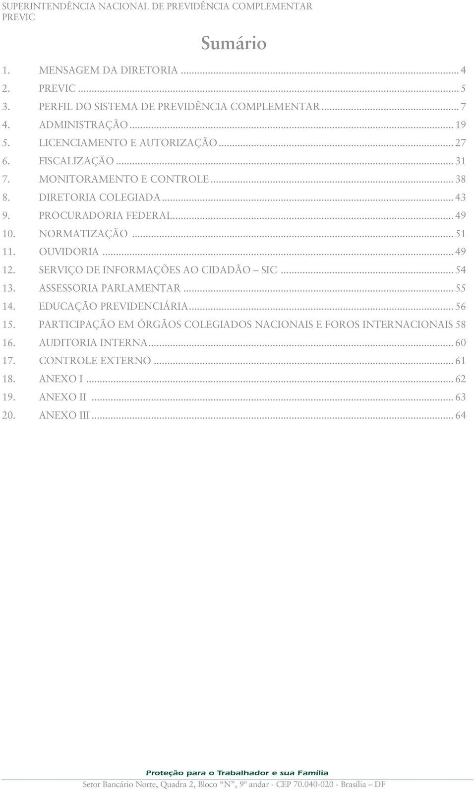 .. 49 10. NORMATIZAÇÃO... 51 11. OUVIDORIA... 49 12. SERVIÇO DE INFORMAÇÕES AO CIDADÃO SIC... 54 13. ASSESSORIA PARLAMENTAR... 55 14. EDUCAÇÃO PREVIDENCIÁRIA... 56 15.