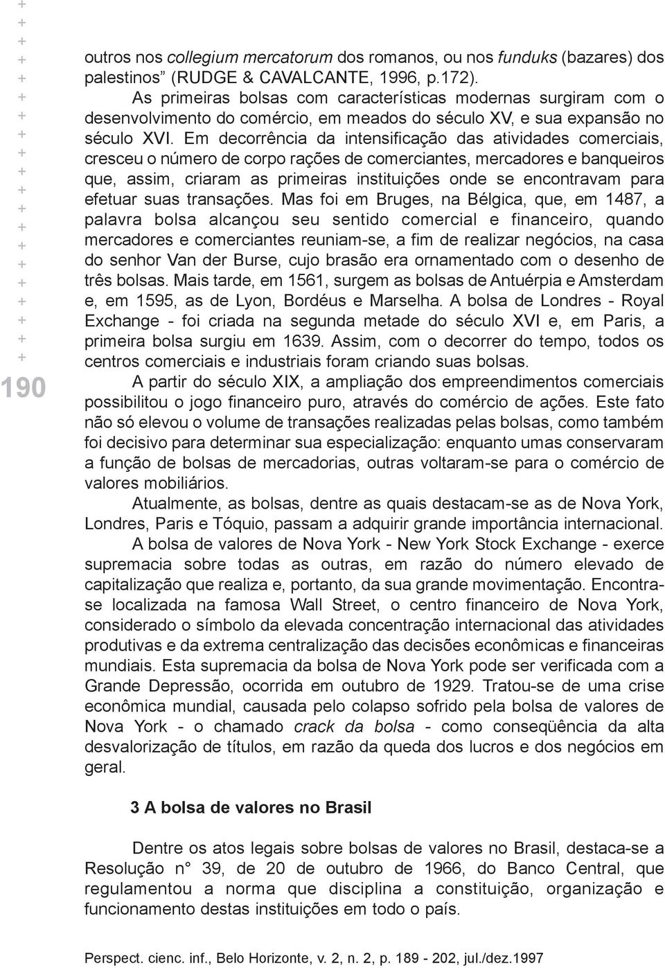 Em decorrência da intensificação das atividades comerciais, cresceu o número de corpo rações de comerciantes, mercadores e banqueiros que, assim, criaram as primeiras instituições onde se encontravam