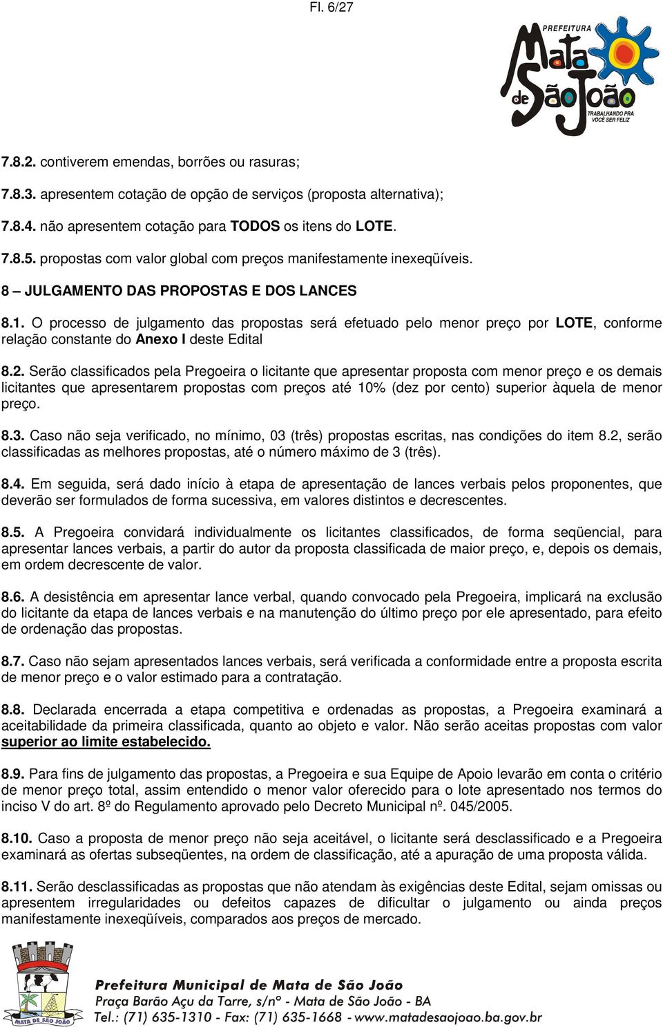 O processo de julgamento das propostas será efetuado pelo menor preço por LOTE, conforme relação constante do Anexo I deste Edital 8.2.