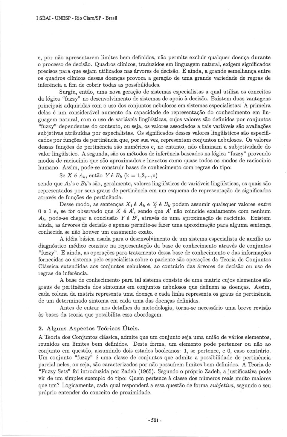 E ainda, a grande semelhança entre os quadros clínicos dessas doenças provoca a geração de uma grande variedade de regras de inferência a fim de cobrir todas as possibilidades.