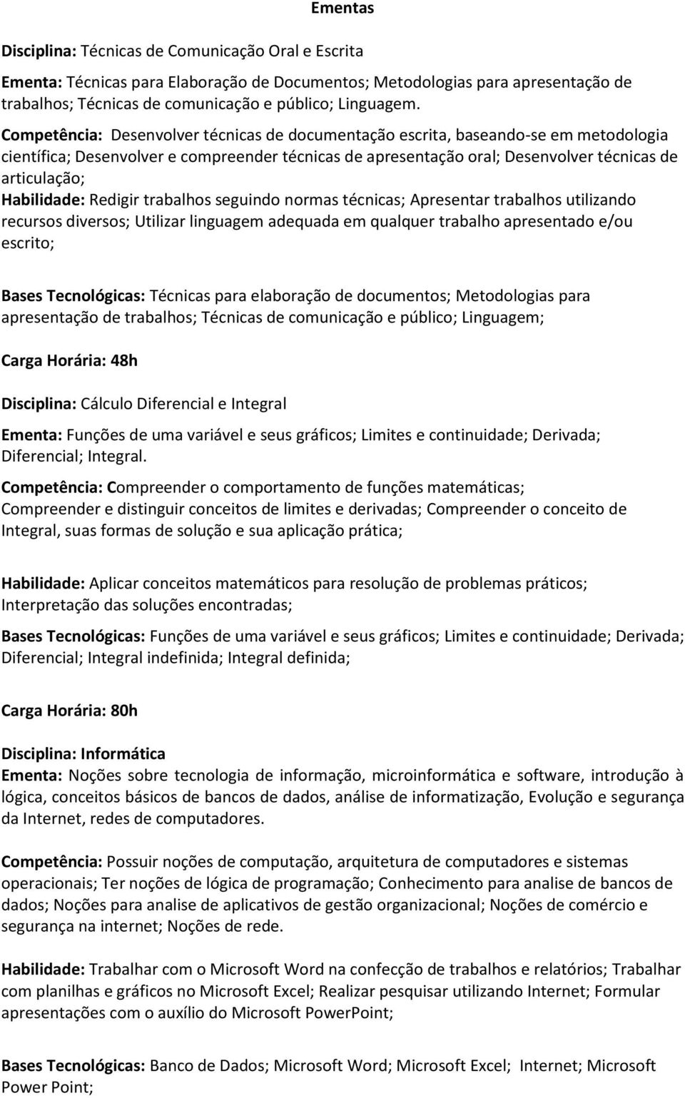 Habilidade: Redigir trabalhos seguindo normas técnicas; Apresentar trabalhos utilizando recursos diversos; Utilizar linguagem adequada em qualquer trabalho apresentado e/ou escrito; Bases