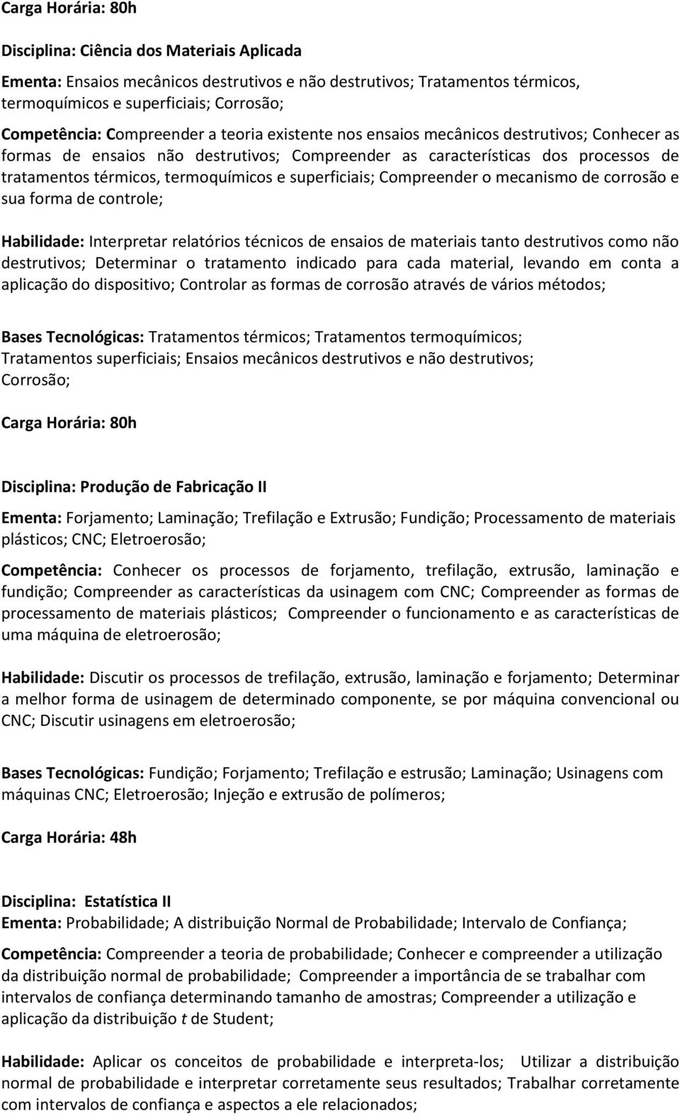 Compreender o mecanismo de corrosão e sua forma de controle; Habilidade: Interpretar relatórios técnicos de ensaios de materiais tanto destrutivos como não destrutivos; Determinar o tratamento