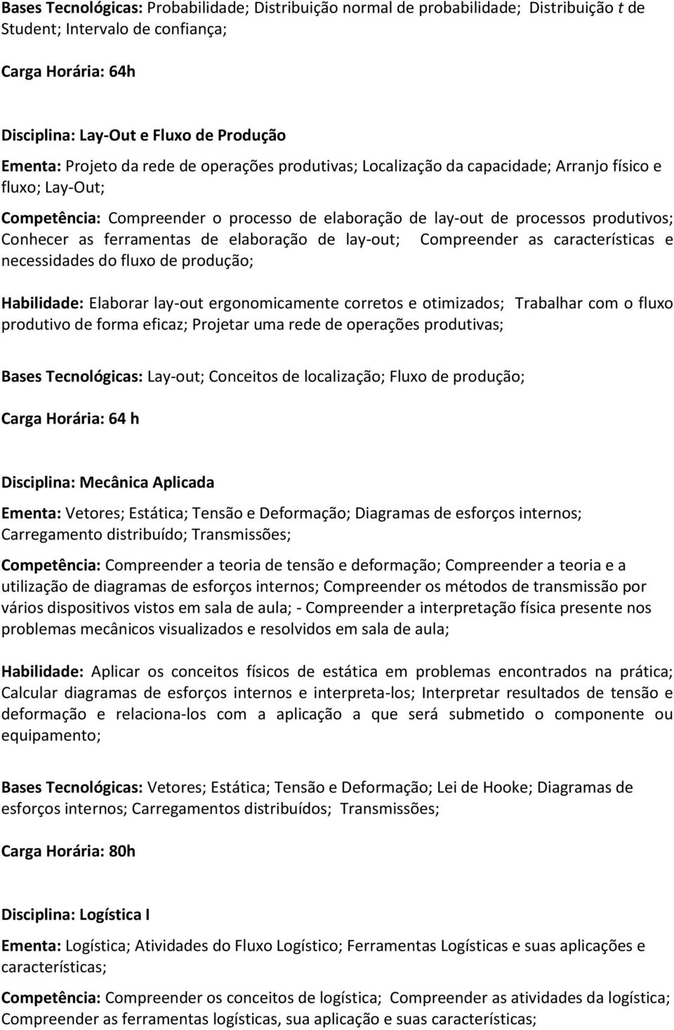 elaboração de lay-out; Compreender as características e necessidades do fluxo de produção; Habilidade: Elaborar lay-out ergonomicamente corretos e otimizados; Trabalhar com o fluxo produtivo de forma