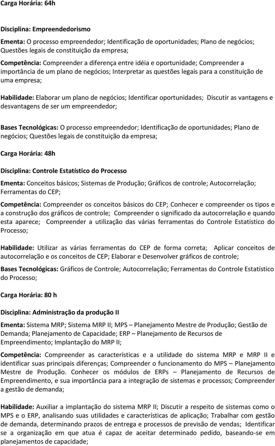 oportunidades; Discutir as vantagens e desvantagens de ser um empreendedor; Bases Tecnológicas: O processo empreendedor; Identificação de oportunidades; Plano de negócios; Questões legais de