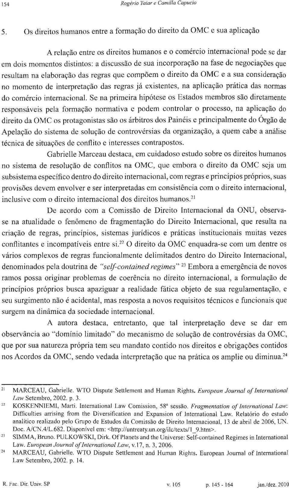 incorporação na fase de negociações que resultam na elaboração das regras que compõem o direito da OMC e a sua consideração no momento de interpretação das regras já existentes, na aplicação prática