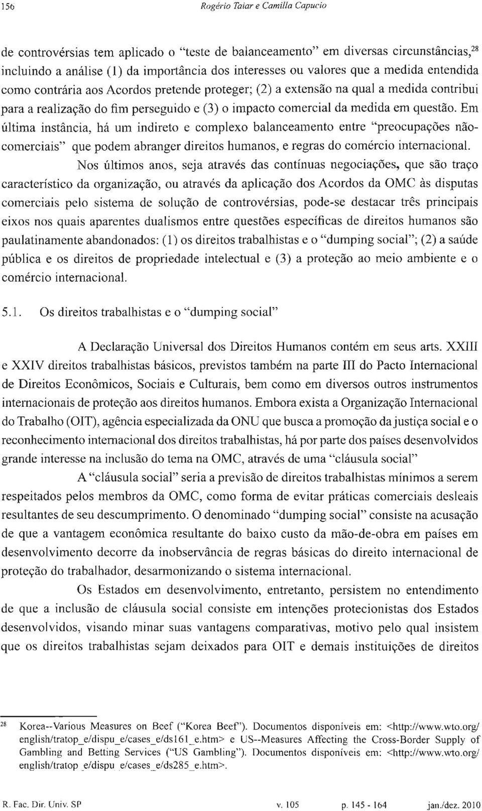 Em última instância, há u m indireto e complexo balanceamento entre "preocupações nãocomerciais" que podem abranger direitos humanos, e regras do comércio internacional.