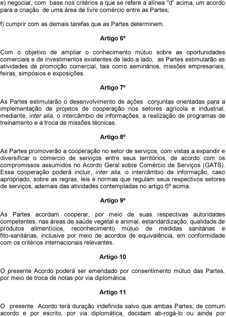 Artigo 6º Com o objetivo de ampliar o conhecimento mútuo sobre as oportunidades comerciais e de investimentos existentes de lado a lado, as Partes estimularão as atividades de promoção comercial,