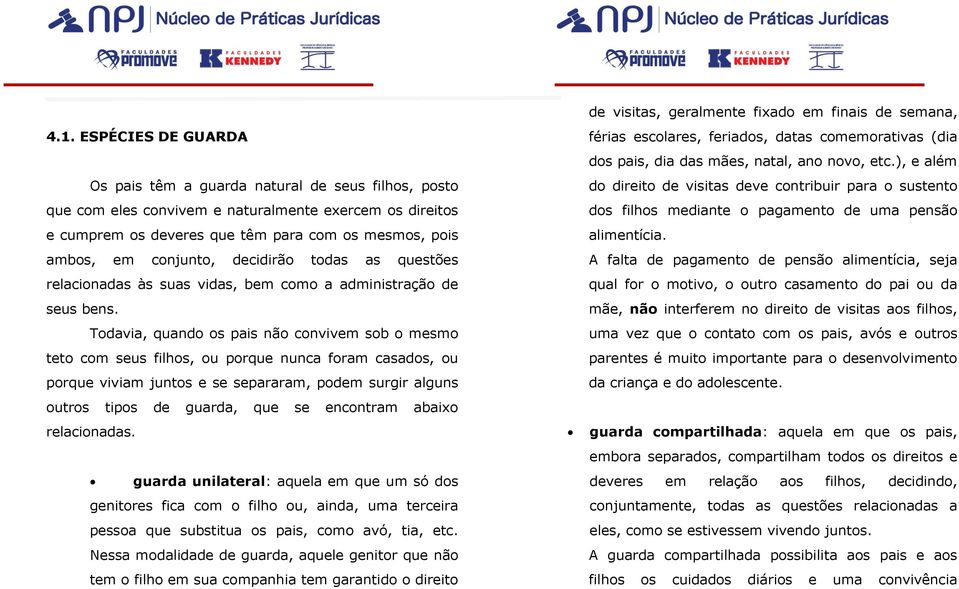 Todavia, quando os pais não convivem sob o mesmo teto com seus filhos, ou porque nunca foram casados, ou porque viviam juntos e se separaram, podem surgir alguns outros tipos de guarda, que se