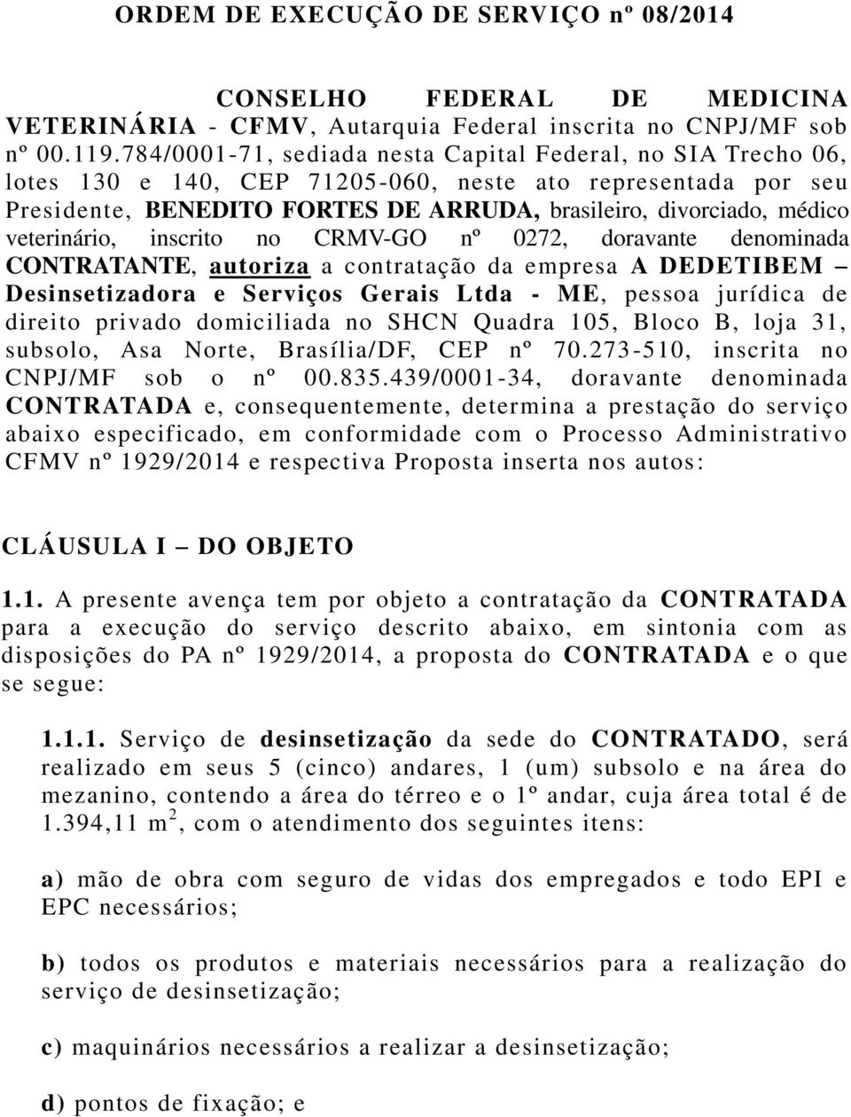 veterinário, inscrito no CRMV-GO nº 0272, doravante denominada CONTRATANTE, autoriza a contratação da empresa A DEDETIBEM Desinsetizadora e Serviços Gerais Ltda - ME, pessoa jurídica de direito