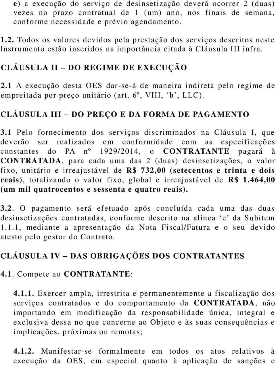 Todos os valores devidos pela prestação dos serviços descritos neste Instrumento estão inseridos na importância citada à Cláusula III infra. CLÁUSULA II DO REGIME DE EXECUÇÃO 2.