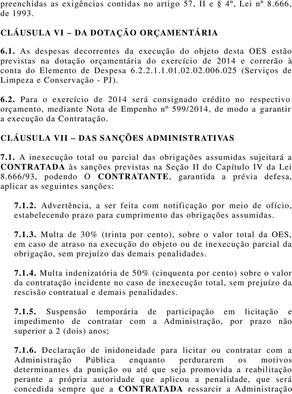 As despesas decorrentes da execução do objeto desta OES estão previstas na dotação orçamentária do exercício de 2014 e correrão à conta do Elemento de Despesa 6.2.2.1.1.01.02.02.006.