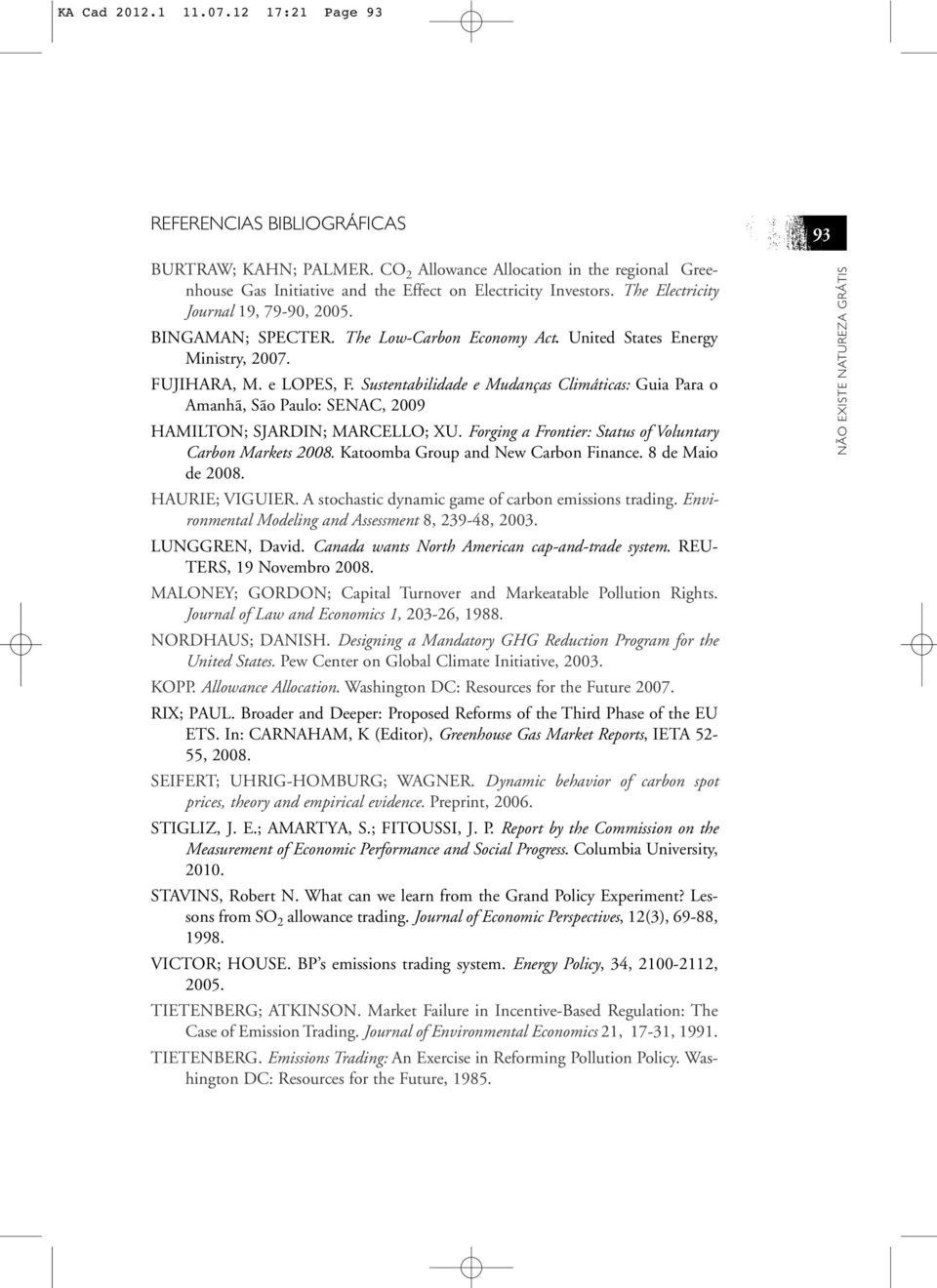 Sustentabilidade e Mudanças Climáticas: Guia Para o Amanhã, São Paulo: SENAC, 2009 HAMILTON; SJARDIN; MARCELLO; XU. Forging a Frontier: Status of Voluntary Carbon Markets 2008.