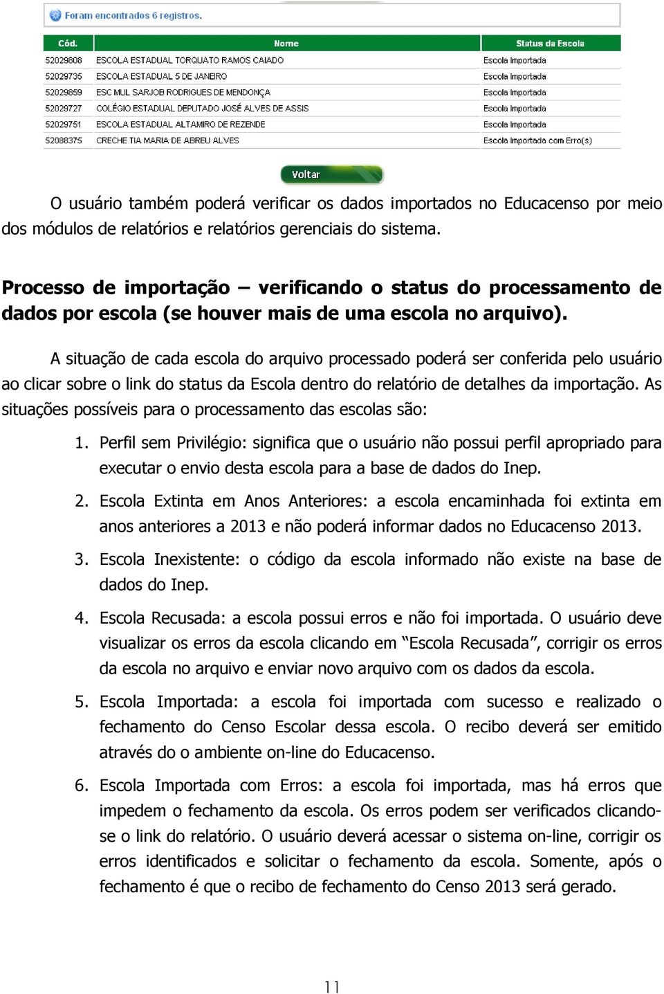 A situação de cada escola do arquivo processado poderá ser conferida pelo usuário ao clicar sobre o link do status da Escola dentro do relatório de detalhes da importação.