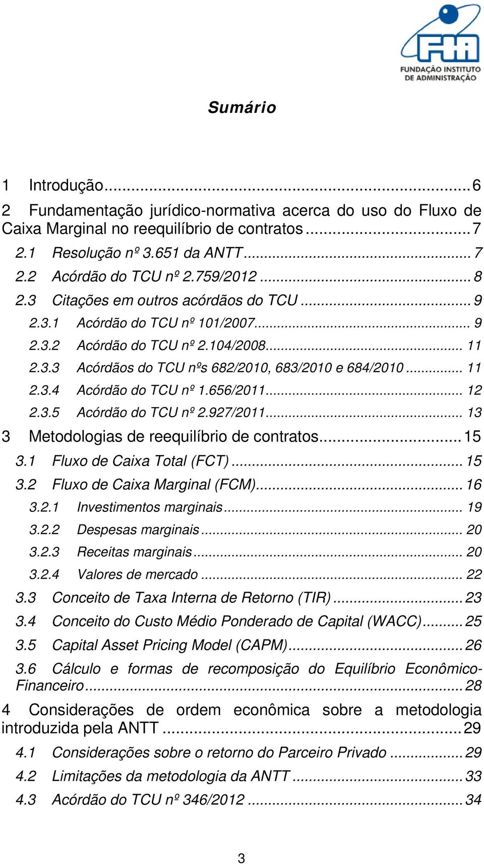 656/2011... 12 2.3.5 Acórdão do TCU nº 2.927/2011... 13 3 Metodologias de reequilíbrio de contratos... 15 3.1 Fluxo de Caixa Total (FCT)... 15 3.2 Fluxo de Caixa Marginal (FCM)... 16 3.2.1 Investimentos marginais.