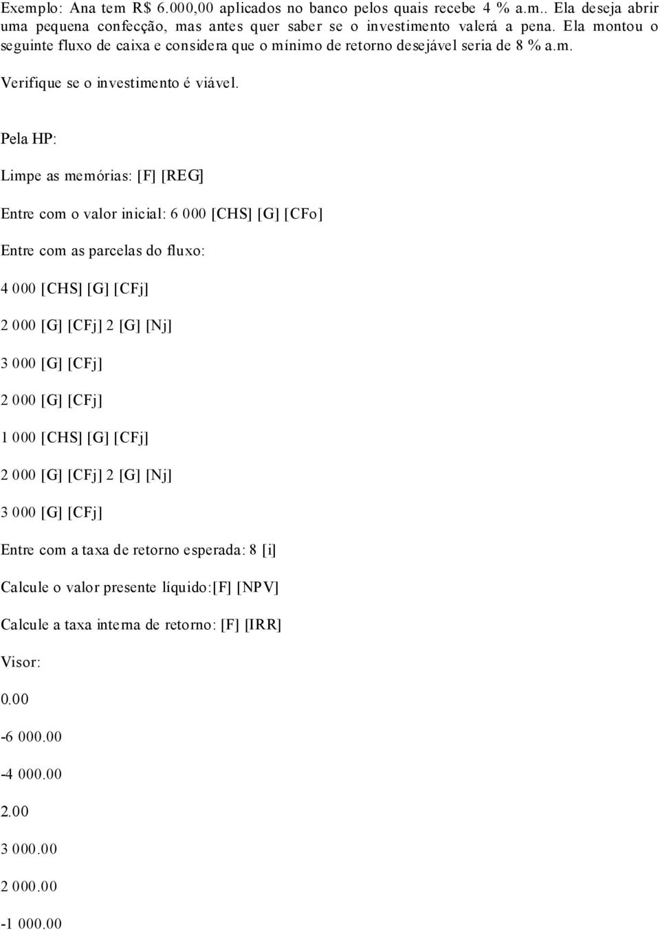 Limpe as memórias: [F] [REG] Entre com o valor inicial: 6 000 [CHS] [G] [CFo] Entre com as parcelas do fluxo: 4 000 [CHS] [G] [CFj] 2 000 [G] [CFj] 2 [G] [Nj] 3 000 [G] [CFj] 2 000 [G]