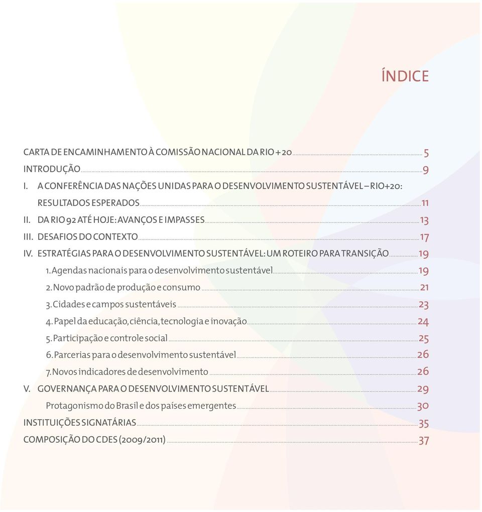 Agendas nacionais para o desenvolvimento sustentável...19 2. Novo padrão de produção e consumo...21 3. Cidades e campos sustentáveis...23 4. Papel da educação, ciência, tecnologia e inovação...24 5.