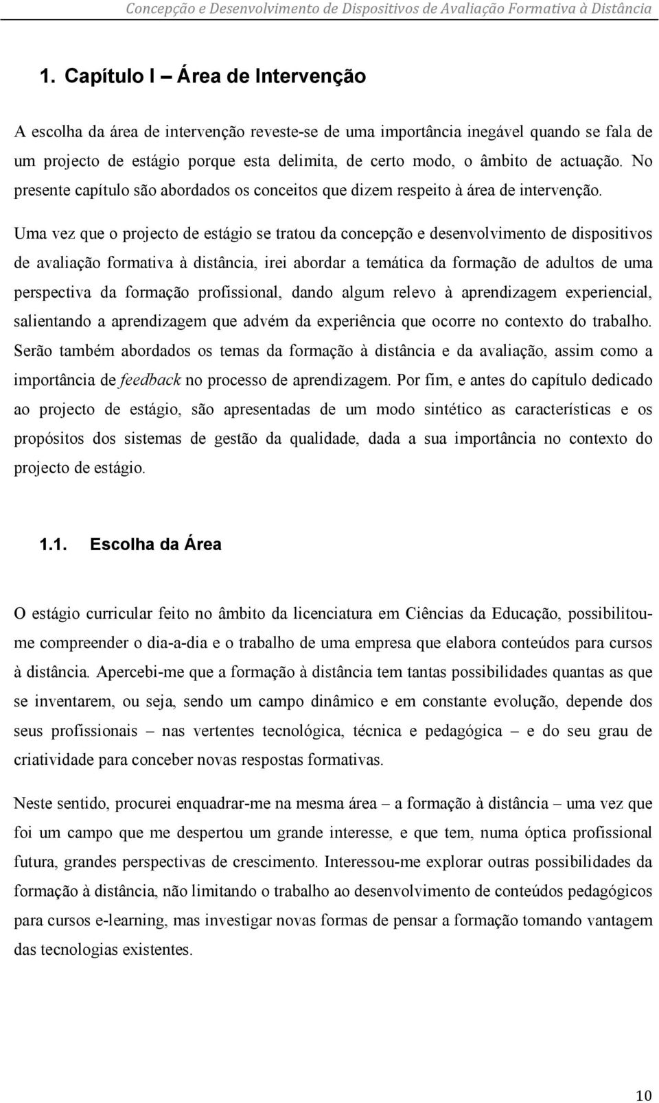 Uma vez que o projecto de estágio se tratou da concepção e desenvolvimento de dispositivos de avaliação formativa à distância, irei abordar a temática da formação de adultos de uma perspectiva da