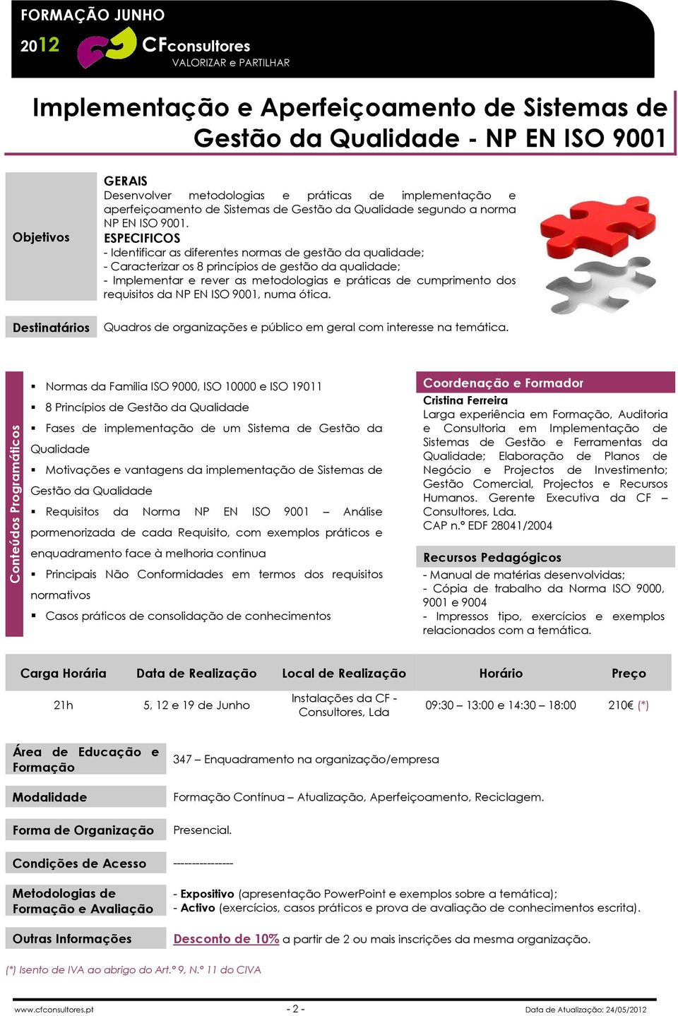 ESPECIFICOS - Identificar as diferentes normas de gestão da qualidade; - Caracterizar os 8 princípios de gestão da qualidade; - Implementar e rever as metodologias e práticas de cumprimento dos