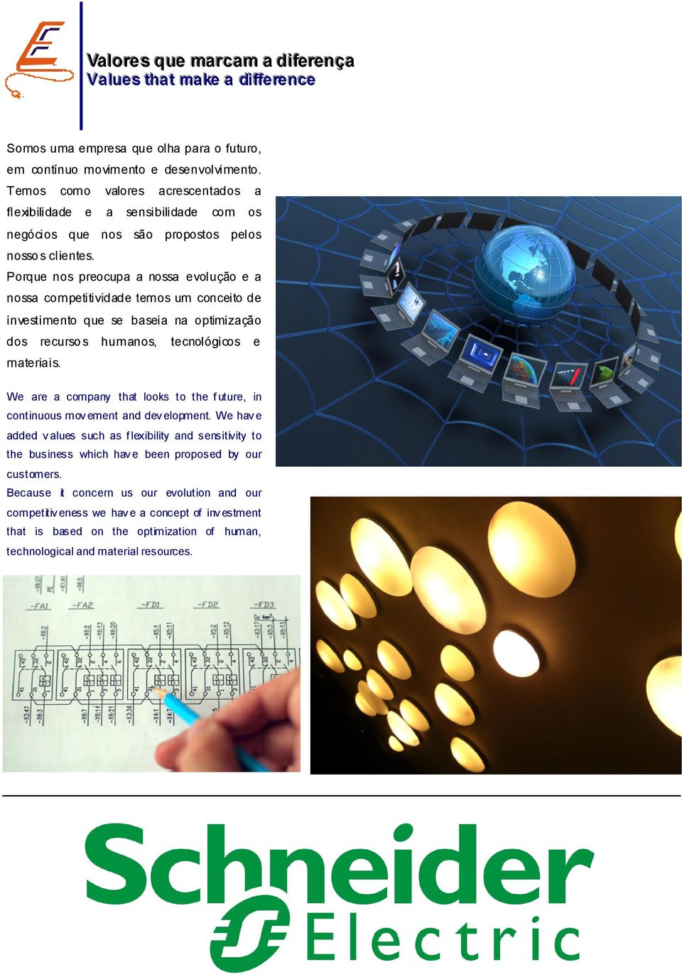 Porque nos preocupa a nossa evolução e a nossa competitividade temos um conceito de investimento que se baseia na optimização dos recurso s humanos, tecnológicos e materiais.