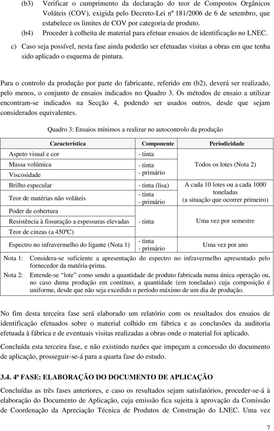 c) Caso seja possível, nesta fase ainda poderão ser efetuadas visitas a obras em que tenha sido aplicado o esquema de pintura.