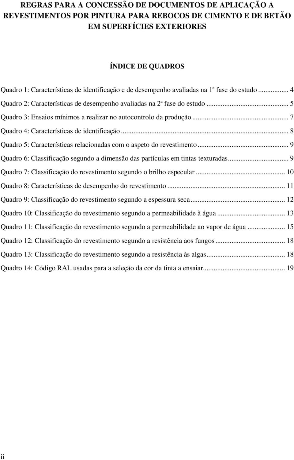 .. 5 Quadro 3: Ensaios mínimos a realizar no autocontrolo da produção... 7 Quadro 4: Características de identificação... 8 Quadro 5: Características relacionadas com o aspeto do revestimento.