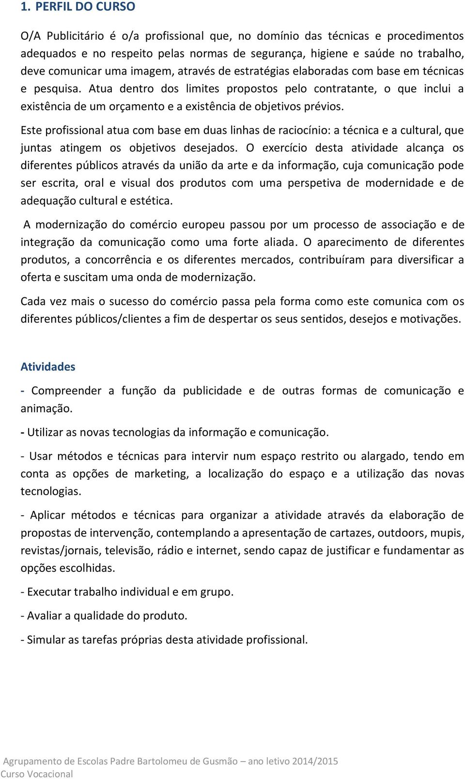 Atua dentro dos limites propostos pelo contratante, o que inclui a existência de um orçamento e a existência de objetivos prévios.