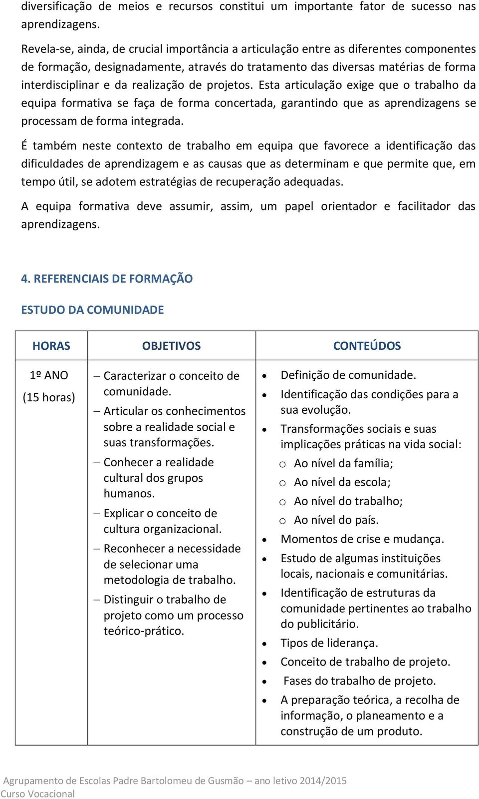 realização de projetos. Esta articulação exige que o trabalho da equipa formativa se faça de forma concertada, garantindo que as aprendizagens se processam de forma integrada.