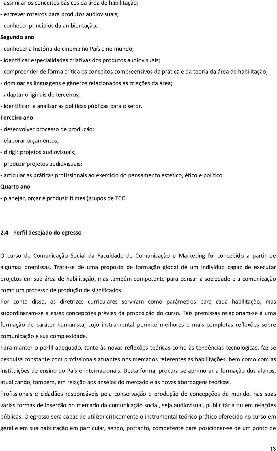 teoria da área de habilitação; dominar as linguagens e gêneros relacionados às criações da área; adaptar originais de terceiros; identificar e analisar as políticas públicas para o setor.