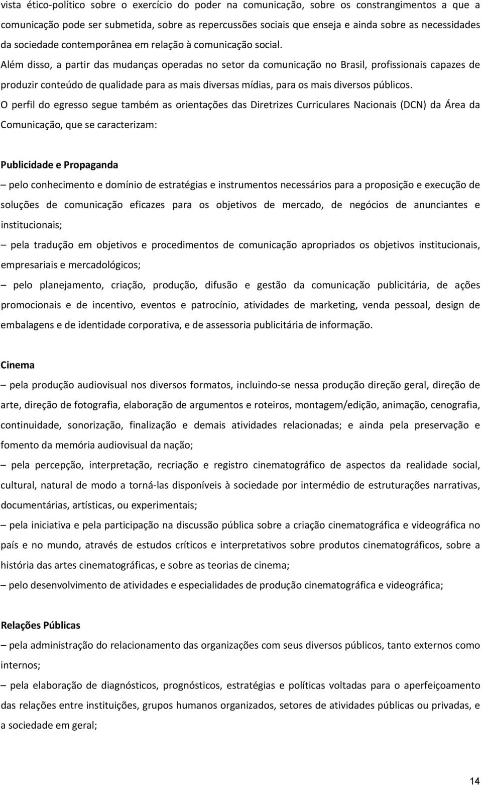 Além disso, a partir das mudanças operadas no setor da comunicação no Brasil, profissionais capazes de produzir conteúdo de qualidade para as mais diversas mídias, para os mais diversos públicos.